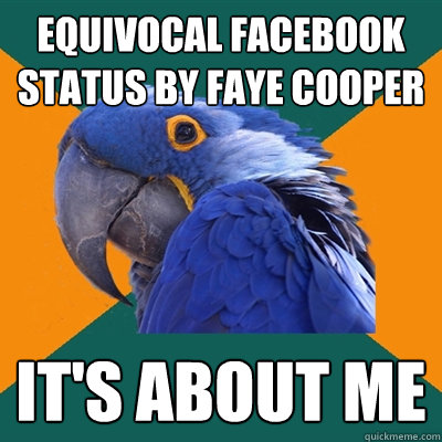 EQUIVOCAL FACEBOOK STATUS BY FAYE COOPER IT'S ABOUT ME  Paranoid Parrot