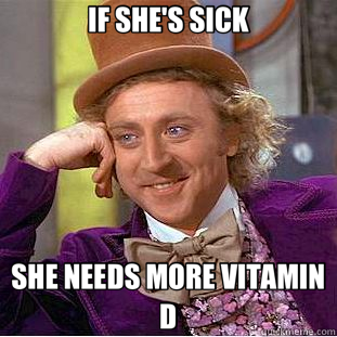 IF SHE'S SICK SHE NEEDS MORE VITAMIN D  Creepy Wonka