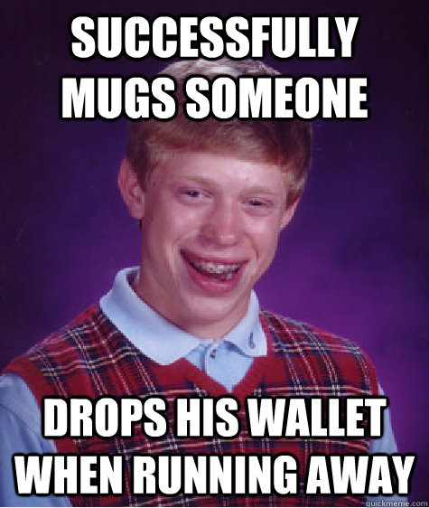 Successfully Mugs someone Drops his wallet when running away  Bad Luck Brian