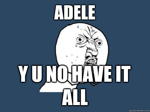 adele y u no have it all  Y U No