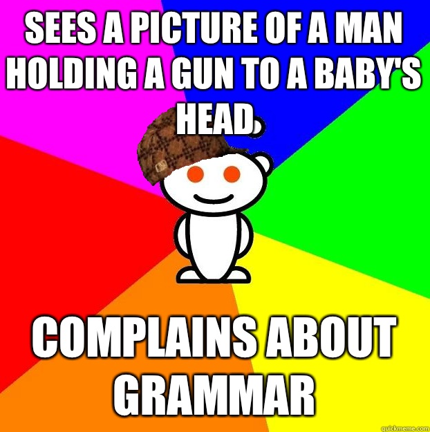 Sees a picture of a man holding a gun to a baby's head Complains about grammar - Sees a picture of a man holding a gun to a baby's head Complains about grammar  Scumbag Redditor