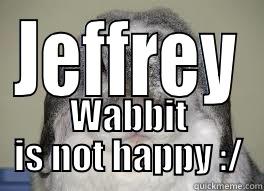 JEFFREY WABBIT IS NOT HAPPY :/ Misc