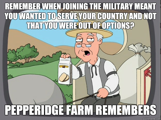 remember when joining the military meant you wanted to serve your country and not that you were out of options?  Pepperidge farm remembers - remember when joining the military meant you wanted to serve your country and not that you were out of options?  Pepperidge farm remembers  Pepperidge Farm Remembers