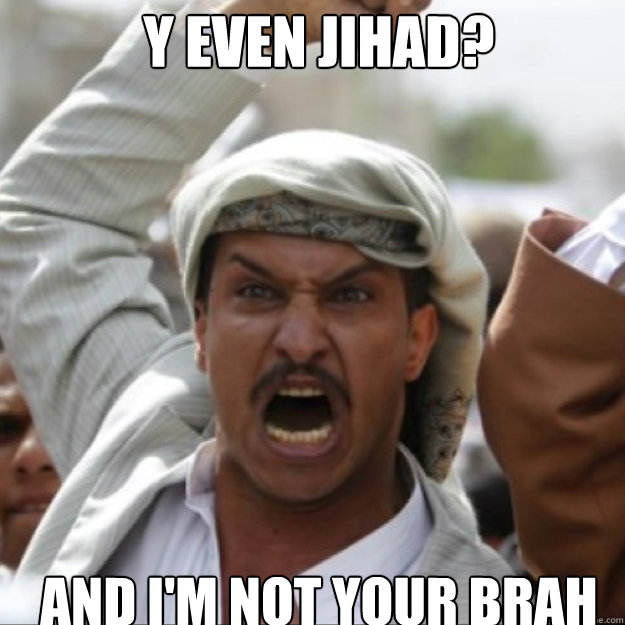 y even jihad? And I'm not your brah - y even jihad? And I'm not your brah  Angry Arab Male