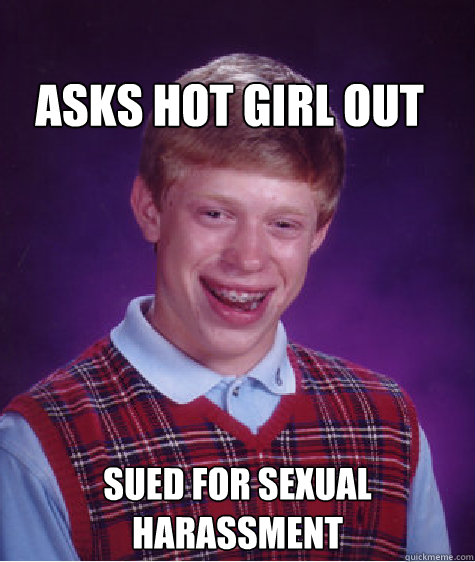 Asks hot girl out  Sued for Sexual Harassment  Bad Luck Brian