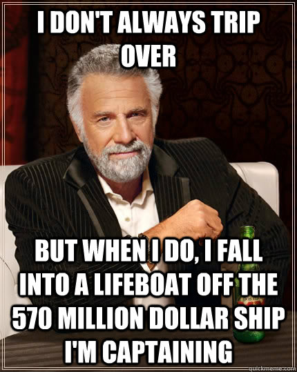 I don't always trip over but when I do, i fall into a lifeboat off the 570 million dollar ship i'm captaining  The Most Interesting Man In The World