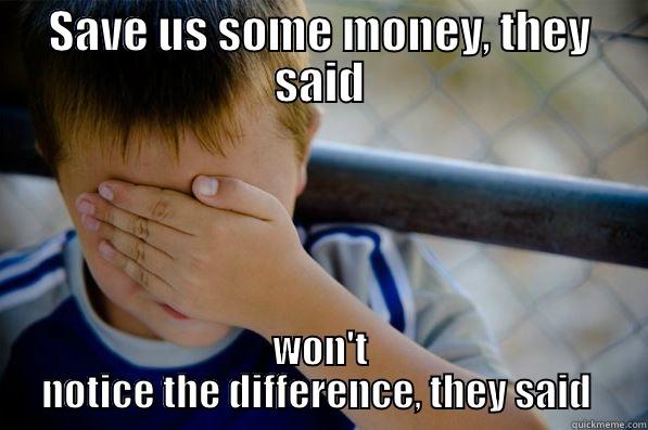 'Save us some money' they said - SAVE US SOME MONEY, THEY SAID WON'T NOTICE THE DIFFERENCE, THEY SAID  Confession kid