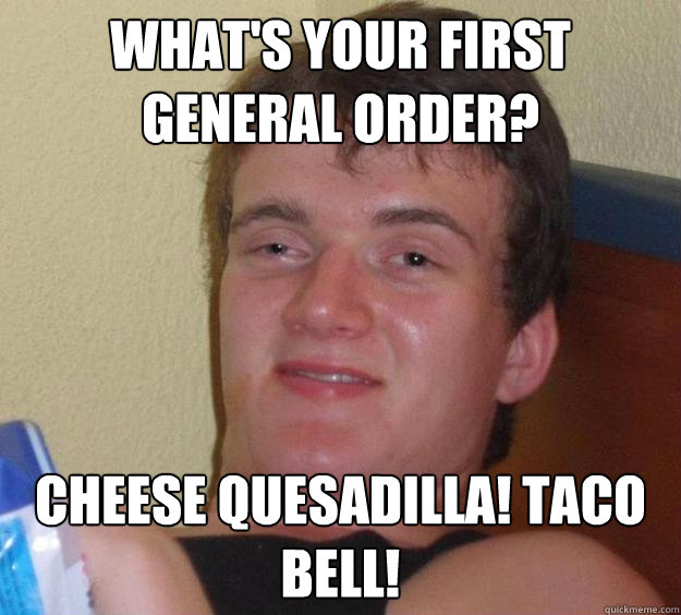 What's your first general order? Cheese quesadilla! Taco bell!  10 Guy