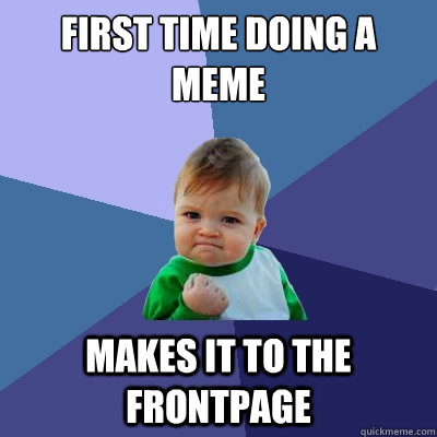 first time doing a meme Makes it to the frontpage - first time doing a meme Makes it to the frontpage  Success Kid