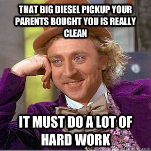 That Big diesel pickup your parents bought you is really clean it must do a lot of hard work - That Big diesel pickup your parents bought you is really clean it must do a lot of hard work  Condescending Wonka