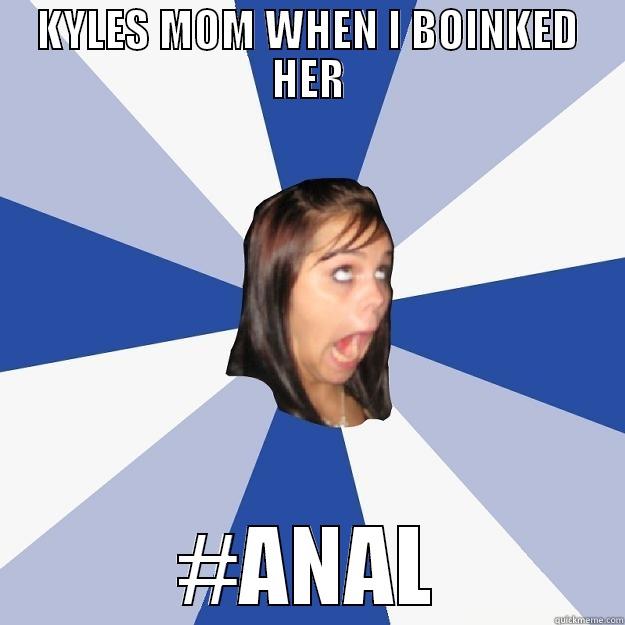 KYLES MOM WHEN I BOINKED HER #ANAL Annoying Facebook Girl