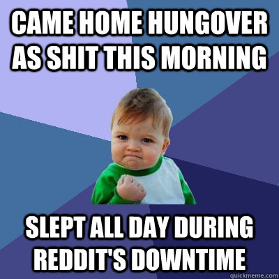 came home hungover as shit this morning slept all day during reddit's downtime  Success Kid