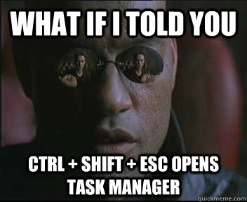 What if I told you CTRL + SHIFT + ESC opens task manager  