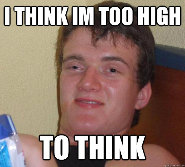 i think im too high to think  10 Guy