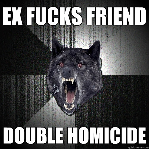 ex fucks friend double homicide   Insanity Wolf