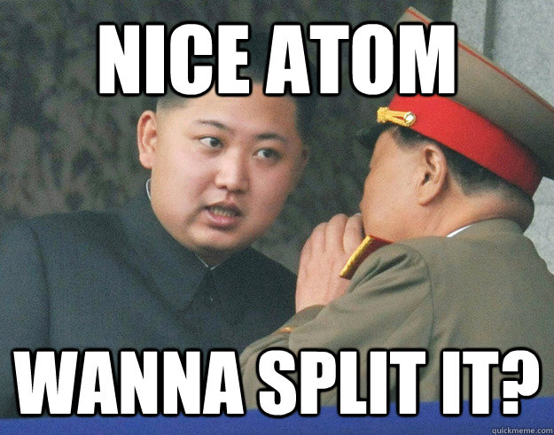 NICE ATOM WANNA SPLIT IT?  Hungry Kim Jong Un