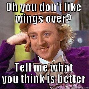 OH YOU DON'T LIKE WINGS OVER? TELL ME WHAT YOU THINK IS BETTER Condescending Wonka