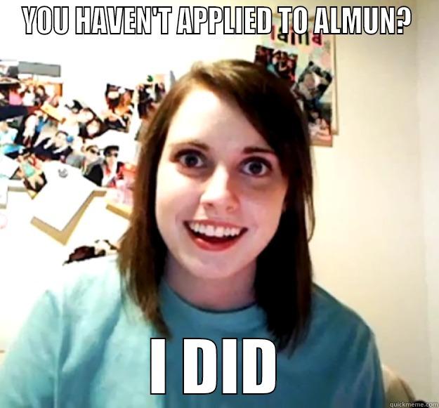 YOU HAVEN'T APPLIED TO ALMUN? I DID Overly Attached Girlfriend