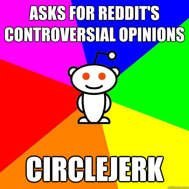 Asks for reddit's controversial opinions circlejerk  Reddit Alien