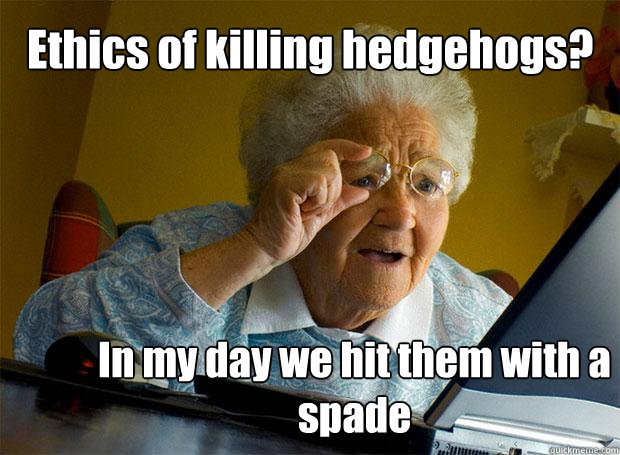 Ethics of killing hedgehogs? In my day we hit them with a spade  Grandma finds the Internet