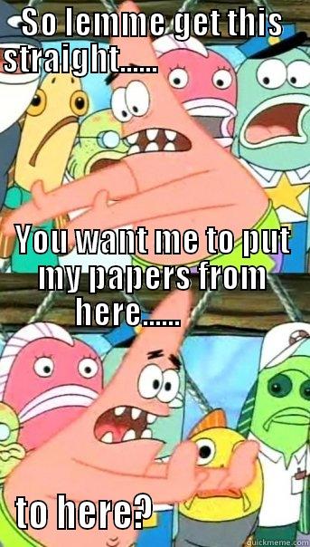 SO LEMME GET THIS STRAIGHT......                                                                                                                                                                                                                          YOU W TO HERE?                     Push it somewhere else Patrick