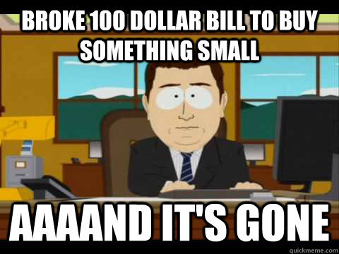 Broke 100 dollar bill to buy something small Aaaand it's gone - Broke 100 dollar bill to buy something small Aaaand it's gone  Misc