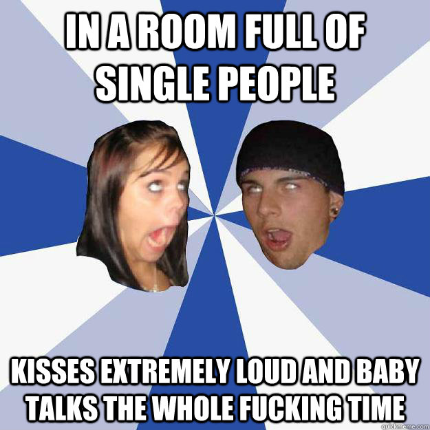 In a room full of single people kisses extremely loud and baby talks the whole fucking time  Annoying Facebook Couple