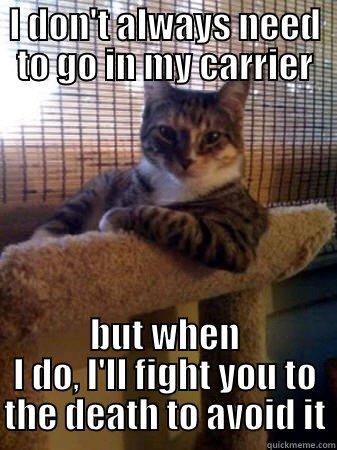 I DON'T ALWAYS NEED TO GO IN MY CARRIER BUT WHEN I DO, I'LL FIGHT YOU TO THE DEATH TO AVOID IT The Most Interesting Cat in the World