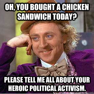 Oh, you bought a chicken sandwich today? Please tell me all about your heroic political activism. - Oh, you bought a chicken sandwich today? Please tell me all about your heroic political activism.  Condescending Wonka