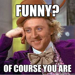 Funny? of course you are - Funny? of course you are  Creepy Wonka