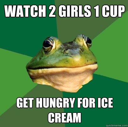 watch 2 girls 1 cup get hungry for ice cream - watch 2 girls 1 cup get hungry for ice cream  Foul Bachelor Frog