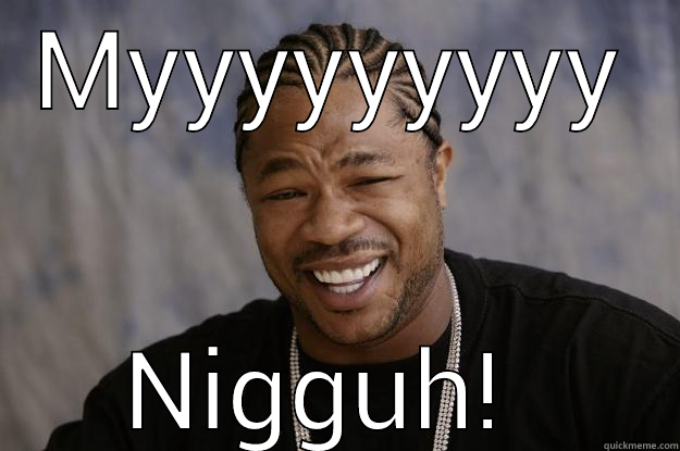 MYYYYYYYYY NIGGUH!  Xzibit meme