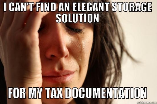 I CAN'T FIND AN ELEGANT STORAGE SOLUTION FOR MY TAX DOCUMENTATION First World Problems