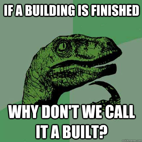 If a building is finished why don't we call it a built?  Philosoraptor