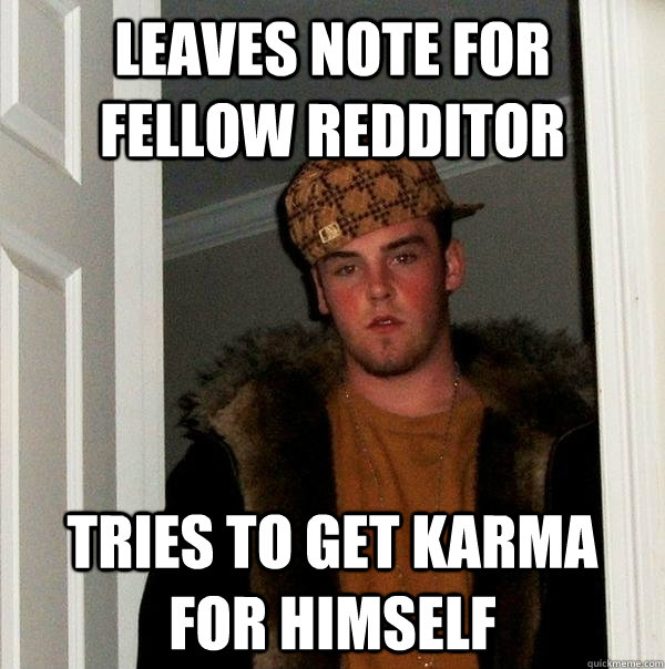 Leaves note for fellow redditor Tries to get karma for himself  Scumbag Steve