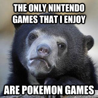 The only nintendo games that i enjoy are pokemon games  