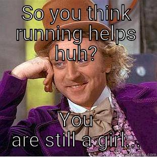 SO YOU THINK RUNNING HELPS HUH? YOU ARE STILL A GIRL... Condescending Wonka