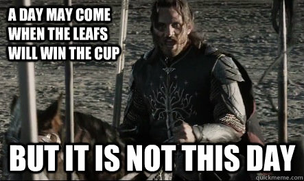 A day may come when the leafs will win the cup But it is not this day  