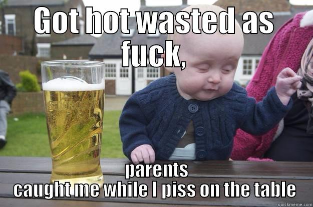 GOT HOT WASTED AS FUCK,  PARENTS CAUGHT ME WHILE I PISS ON THE TABLE drunk baby