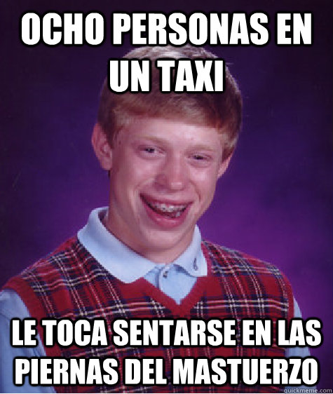 ocho personas en un taxi le toca sentarse en las piernas del mastuerzo  Bad Luck Brian