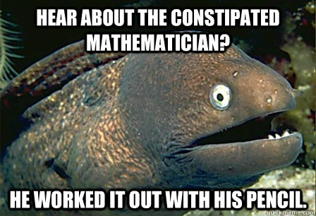 Hear about the constipated mathematician? He worked it out with his pencil. - Hear about the constipated mathematician? He worked it out with his pencil.  Misc
