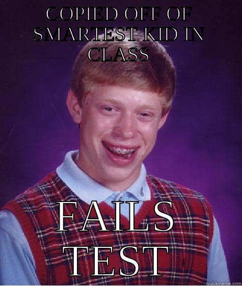 FAILED TEST - COPIED OFF OF SMARTEST KID IN CLASS FAILS TEST Bad Luck Brian