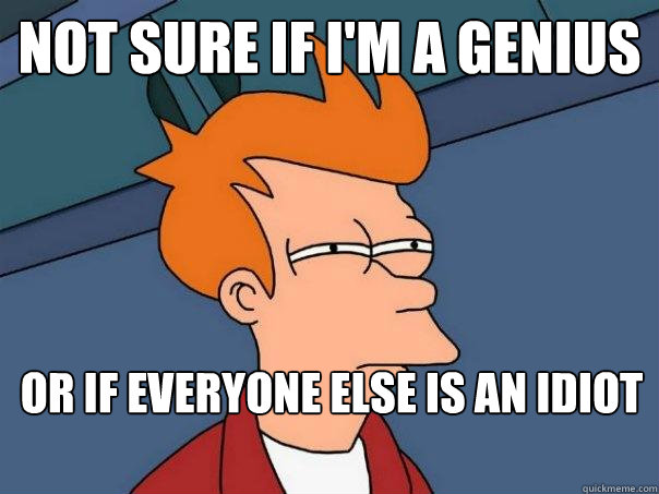 Not sure if I'm a genius or if everyone else is an idiot - Not sure if I'm a genius or if everyone else is an idiot  Futurama Fry