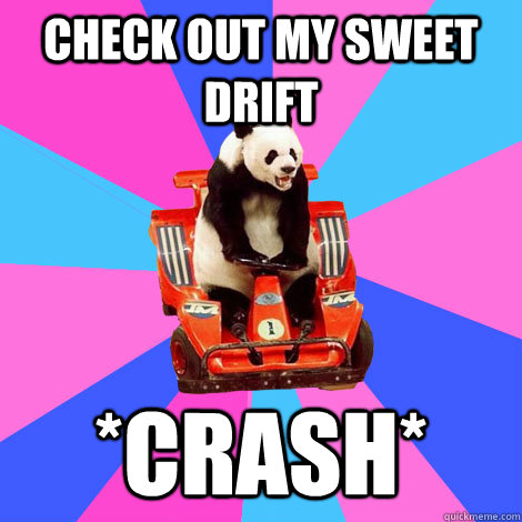 Check out my sweet drift *crash*  