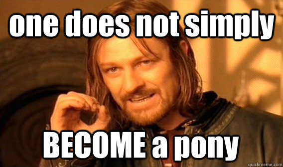 one does not simply BECOME a pony  One Does Not Simply