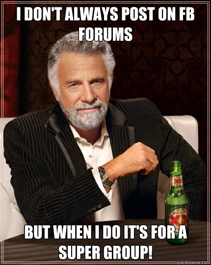 I don't always post on FB forums But when I do it's for a super group!  Dos Equis man