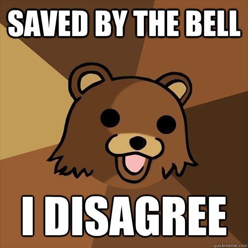 saved by the bell i disagree
 - saved by the bell i disagree
  Pedobear