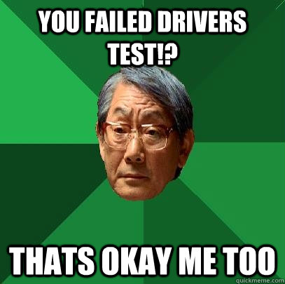you failed drivers test!? thats okay me too  