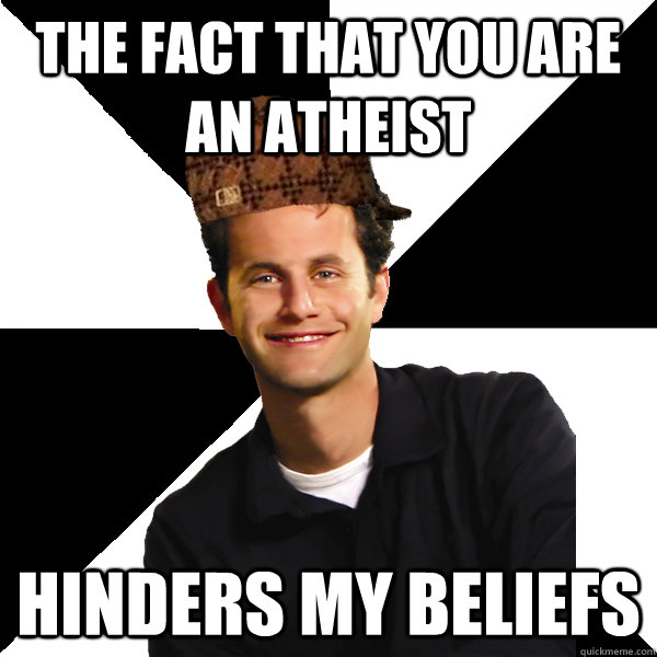 the fact that you are an atheist Hinders my beliefs   Scumbag Christian