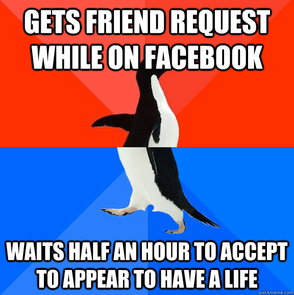 gets friend request while on facebook waits half an hour to accept to appear to have a life - gets friend request while on facebook waits half an hour to accept to appear to have a life  Socially Awesome Awkward Penguin